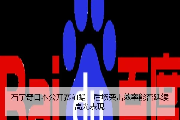 石宇奇日本公开赛前瞻：后场突击效率能否延续高光表现