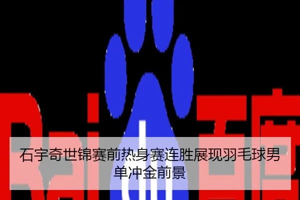 石宇奇世锦赛前热身赛连胜展现羽毛球男单冲金前景