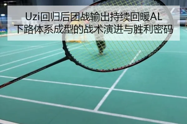 Uzi回归后团战输出持续回暖AL下路体系成型的战术演进与胜利密码